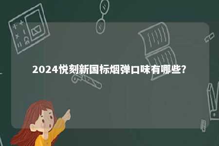 2024悦刻新国标烟弹口味有哪些	？ 